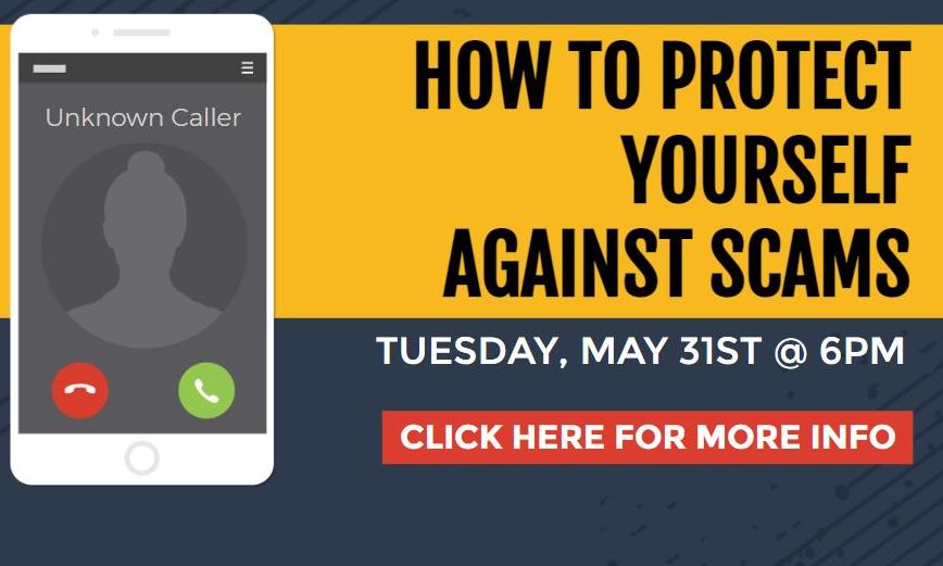 How to Protect Yourself Against Scams Tuesday, May 31st at 6pm Click here for more info