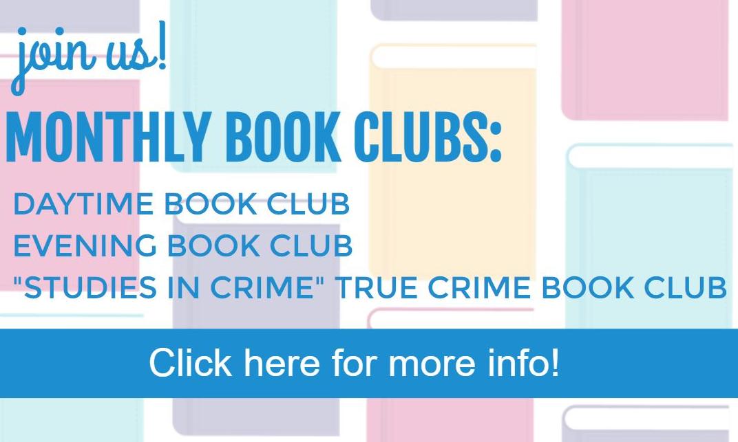 Join us! Monthly Book Clubs: Daytime Book Club Evening Book Club "Studies in Crime" True Crime Book Club