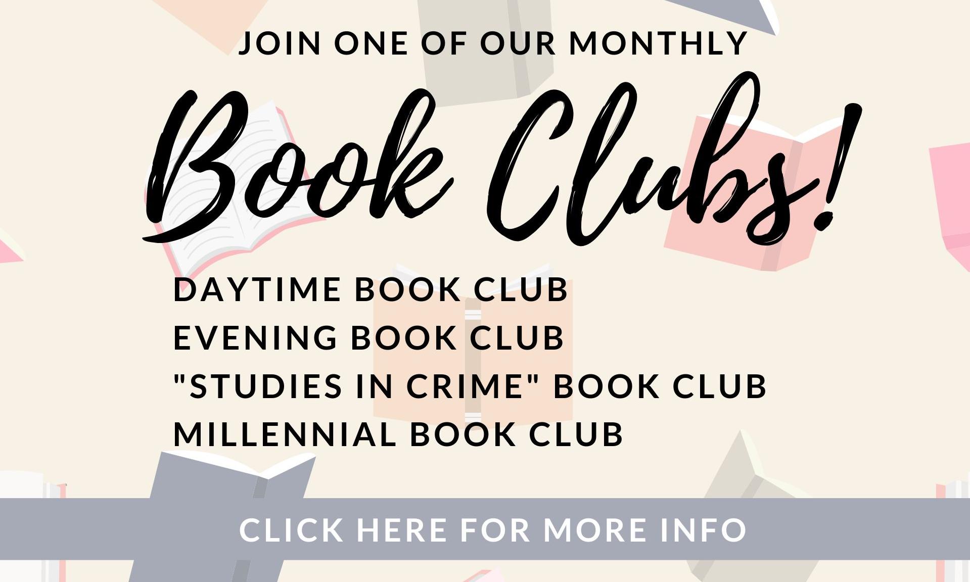 Join one of our monthly Book Clubs! Daytime Book Group, Evening Book Group, Studies in Crime Book Club, Millennial Book Club, Click Here for more info.