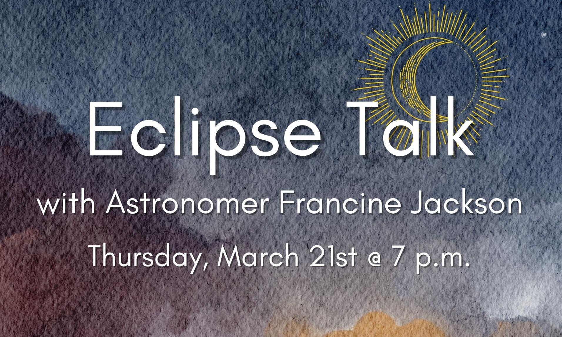 Dark sky background with text: Eclipse talk with Astronomer Francine Jackson Thursday, March 21st at 7 p.m.