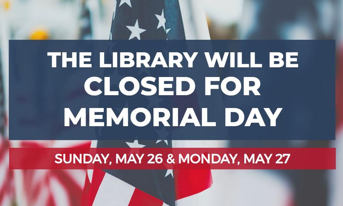 The Library will be closed for Memorial Day, Sunday, May 26th & Monday, May 27th.