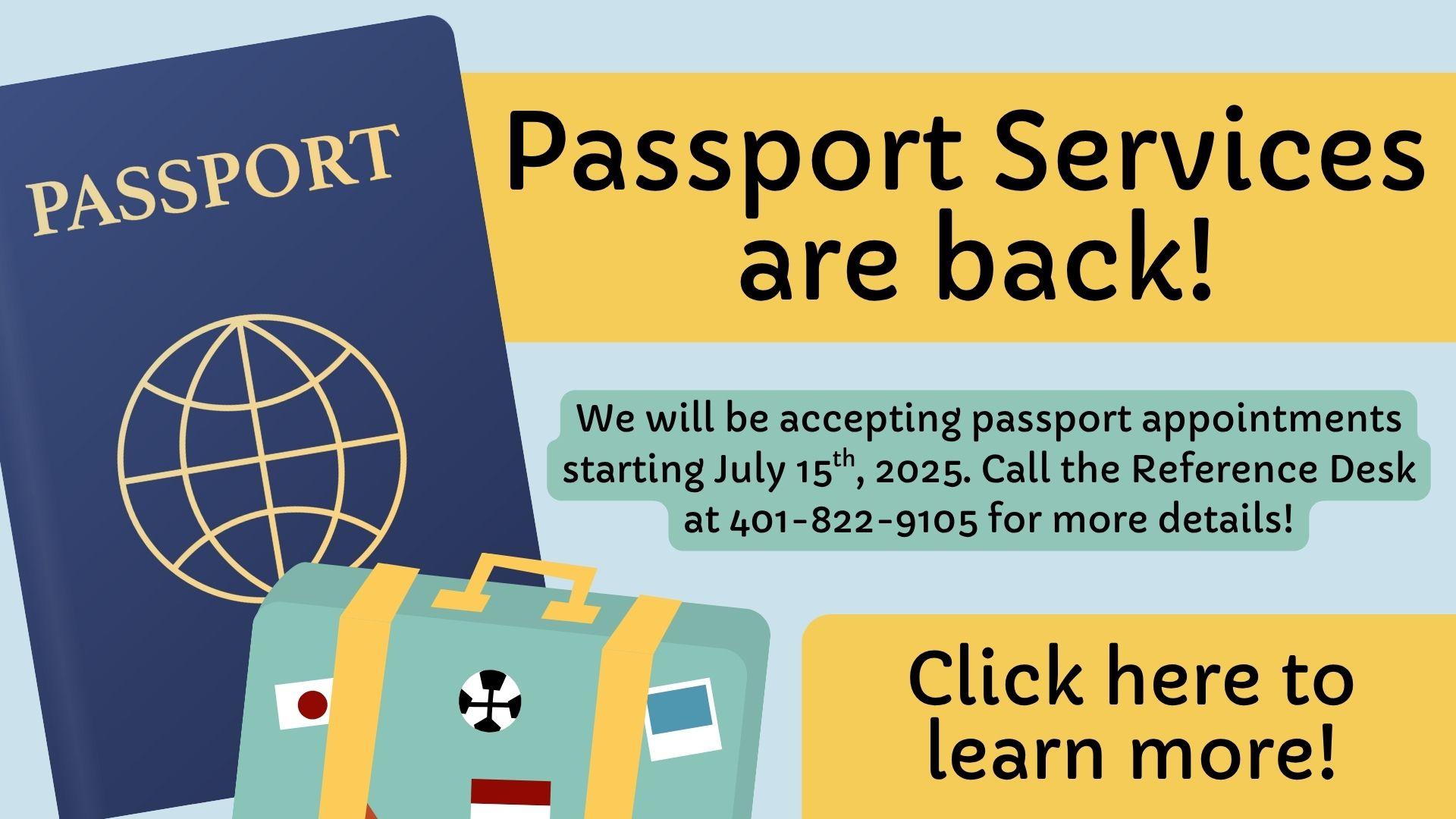 Image of blue US passport and teal suitcase on light blue background, with text reading Passport Services are back! We will be accepting passport appointments starting July 15th, 2025. Call the Reference Desk at 401-822-9105 for more details! Click here to learn more!